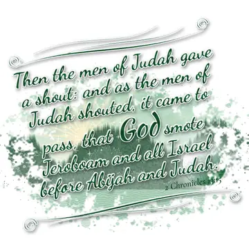 2 Chronicles 13:15 – Then the men of Judah gave a shout: and as the men of Judah shouted, it came to pass, that God smote Jeroboam and all Israel before Abijah and Judah.