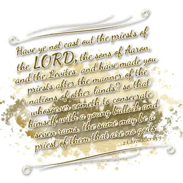 2 Chronicles 13:9 – Have ye not cast out the priests of the LORD, the sons of Aaron, and the Levites, and have made you priests after the manner of the nations of other…