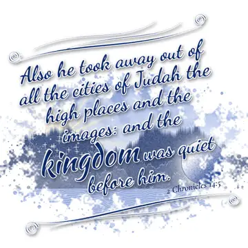 2 Chronicles 14:5 – Also he took away out of all the cities of Judah the high places and the images: and the kingdom was quiet before him.