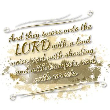 2 Chronicles 15:14 – And they sware unto the LORD with a loud voice, and with shouting, and with trumpets, and with cornets.