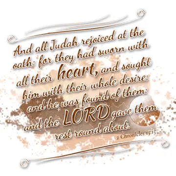 2 Chronicles 15:15 – And all Judah rejoiced at the oath: for they had sworn with all their heart, and sought him with their whole desire; and he was found of them: and…