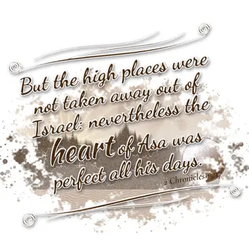 2 Chronicles 15:17 – But the high places were not taken away out of Israel: nevertheless the heart of Asa was perfect all his days.