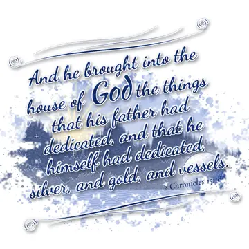 2 Chronicles 15:18 – And he brought into the house of God the things that his father had dedicated, and that he himself had dedicated, silver, and gold, and vessels.