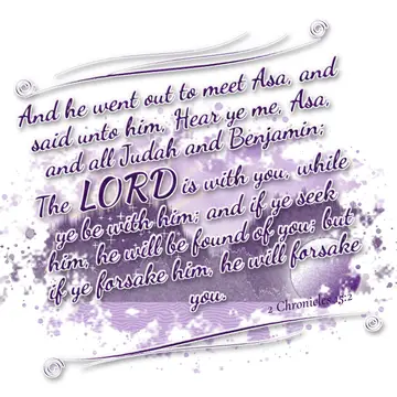 2 Chronicles 15:2 – And he went out to meet Asa, and said unto him, Hear ye me, Asa, and all Judah and Benjamin; The LORD is with you, while ye be with him; and if ye…