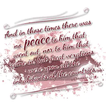 2 Chronicles 15:5 – And in those times there was no peace to him that went out, nor to him that came in, but great vexations were upon all the inhabitants of the…