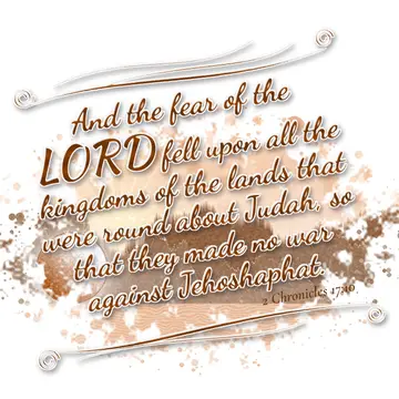 2 Chronicles 17:10 – And the fear of the LORD fell upon all the kingdoms of the lands that were round about Judah, so that they made no war against Jehoshaphat.