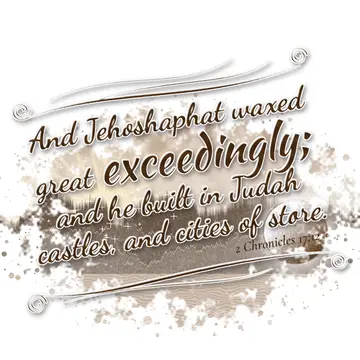 2 Chronicles 17:12 – And Jehoshaphat waxed great exceedingly; and he built in Judah castles, and cities of store.