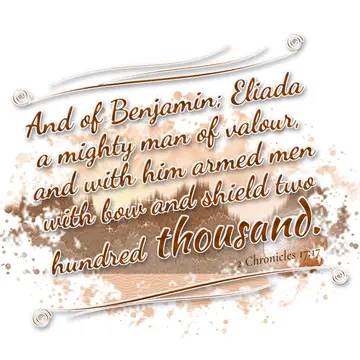 2 Chronicles 17:17 – And of Benjamin; Eliada a mighty man of valour, and with him armed men with bow and shield two hundred thousand.
