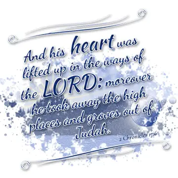 2 Chronicles 17:6 – And his heart was lifted up in the ways of the LORD: moreover he took away the high places and groves out of Judah.