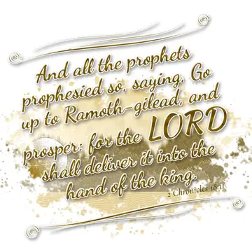 2 Chronicles 18:11 – And all the prophets prophesied so, saying, Go up to Ramoth-gilead, and prosper: for the LORD shall deliver it into the hand of the king.