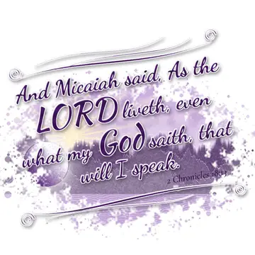 2 Chronicles 18:13 – And Micaiah said, As the LORD liveth, even what my God saith, that will I speak.