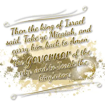 2 Chronicles 18:25 – Then the king of Israel said, Take ye Micaiah, and carry him back to Amon the governor of the city, and to Joash the king's son;