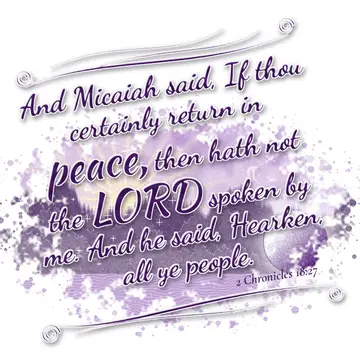 2 Chronicles 18:27 – And Micaiah said, If thou certainly return in peace, then hath not the LORD spoken by me. And he said, Hearken, all ye people.