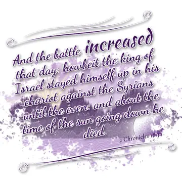 2 Chronicles 18:34 – And the battle increased that day: howbeit the king of Israel stayed himself up in his chariot against the Syrians until the even: and about the time…