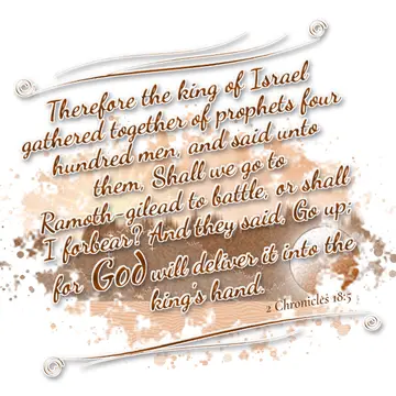 2 Chronicles 18:5 – Therefore the king of Israel gathered together of prophets four hundred men, and said unto them, Shall we go to Ramoth-gilead to battle, or shall I…