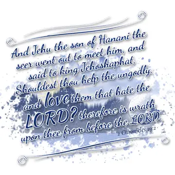 2 Chronicles 19:2 – And Jehu the son of Hanani the seer went out to meet him, and said to king Jehoshaphat, Shouldest thou help the ungodly, and love them that hate the…