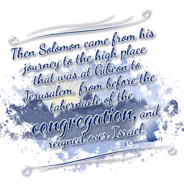 2 Chronicles 1:13 – Then Solomon came from his journey to the high place that was at Gibeon to Jerusalem, from before the tabernacle of the congregation, and reigned…