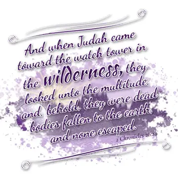 2 Chronicles 20:24 – And when Judah came toward the watch tower in the wilderness, they looked unto the multitude, and, behold, they were dead bodies fallen to the earth…