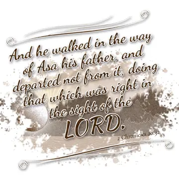 2 Chronicles 20:32 – And he walked in the way of Asa his father, and departed not from it, doing that which was right in the sight of the LORD.
