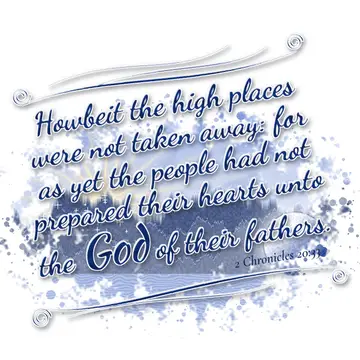 2 Chronicles 20:33 – Howbeit the high places were not taken away: for as yet the people had not prepared their hearts unto the God of their fathers.