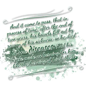 2 Chronicles 21:19 – And it came to pass, that in process of time, after the end of two years, his bowels fell out by reason of his sickness: so he died of sore diseases.…