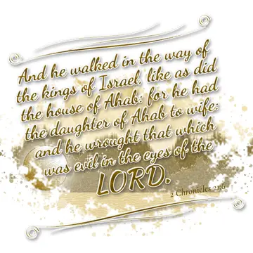 2 Chronicles 21:6 – And he walked in the way of the kings of Israel, like as did the house of Ahab: for he had the daughter of Ahab to wife: and he wrought that which…