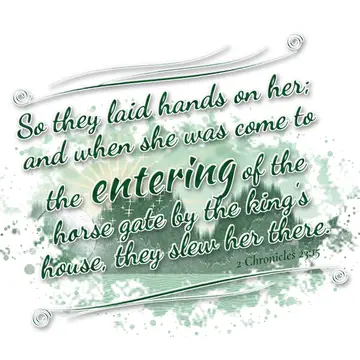 2 Chronicles 23:15 – So they laid hands on her; and when she was come to the entering of the horse gate by the king's house, they slew her there.