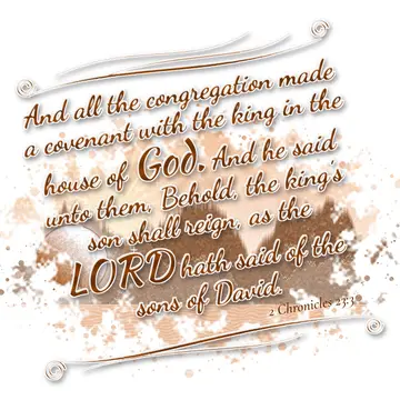 2 Chronicles 23:3 – And all the congregation made a covenant with the king in the house of God. And he said unto them, Behold, the king's son shall reign, as the LORD…