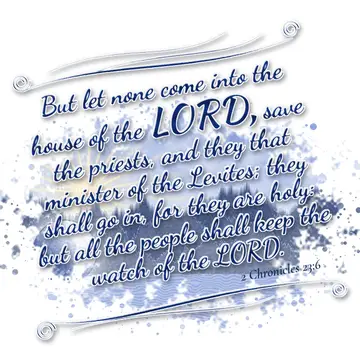 2 Chronicles 23:6 – But let none come into the house of the LORD, save the priests, and they that minister of the Levites; they shall go in, for they are holy: but all…