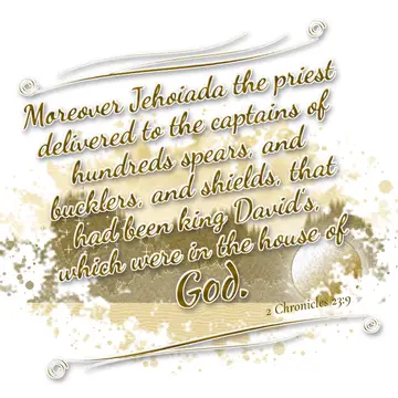 2 Chronicles 23:9 – Moreover Jehoiada the priest delivered to the captains of hundreds spears, and bucklers, and shields, that had been king David's, which were in the…