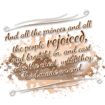 2 Chronicles 24:10 – And all the princes and all the people rejoiced, and brought in, and cast into the chest, until they had made an end.