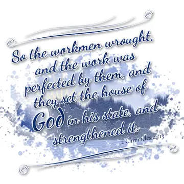 2 Chronicles 24:13 – So the workmen wrought, and the work was perfected by them, and they set the house of God in his state, and strengthened it.