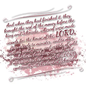 2 Chronicles 24:14 – And when they had finished it, they brought the rest of the money before the king and Jehoiada, whereof were made vessels for the house of the LORD…