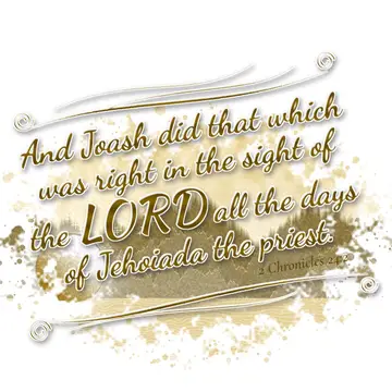 2 Chronicles 24:2 – And Joash did that which was right in the sight of the LORD all the days of Jehoiada the priest.
