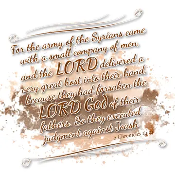 2 Chronicles 24:24 – For the army of the Syrians came with a small company of men, and the LORD delivered a very great host into their hand, because they had forsaken the…