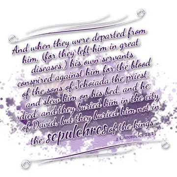 2 Chronicles 24:25 – And when they were departed from him, (for they left him in great diseases,) his own servants conspired against him for the blood of the sons of…