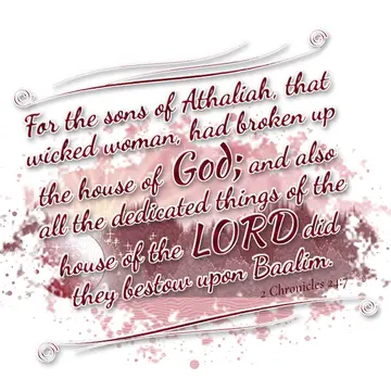 2 Chronicles 24:7 – For the sons of Athaliah, that wicked woman, had broken up the house of God; and also all the dedicated things of the house of the LORD did they…
