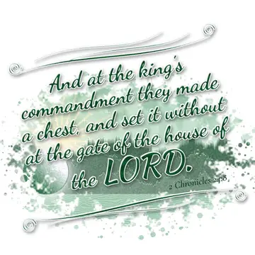 2 Chronicles 24:8 – And at the king's commandment they made a chest, and set it without at the gate of the house of the LORD.