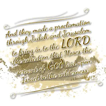 2 Chronicles 24:9 – And they made a proclamation through Judah and Jerusalem, to bring in to the LORD the collection that Moses the servant of God laid upon Israel in…