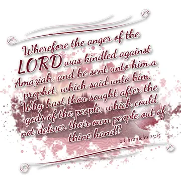 2 Chronicles 25:15 – Wherefore the anger of the LORD was kindled against Amaziah, and he sent unto him a prophet, which said unto him, Why hast thou sought after the gods…