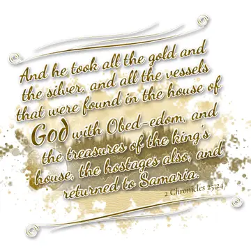 2 Chronicles 25:24 – And he took all the gold and the silver, and all the vessels that were found in the house of God with Obed-edom, and the treasures of the king's…