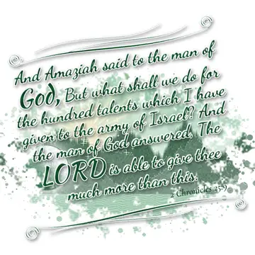 2 Chronicles 25:9 – And Amaziah said to the man of God, But what shall we do for the hundred talents which I have given to the army of Israel? And the man of God…