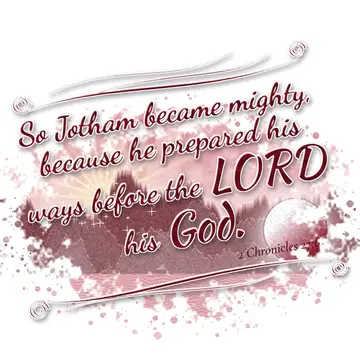 2 Chronicles 27:6 – So Jotham became mighty, because he prepared his ways before the LORD his God.