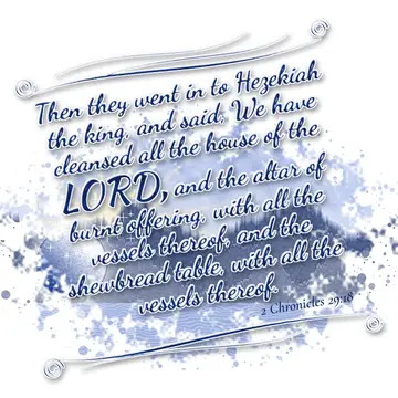 2 Chronicles 29:18 – Then they went in to Hezekiah the king, and said, We have cleansed all the house of the LORD, and the altar of burnt offering, with all the vessels…