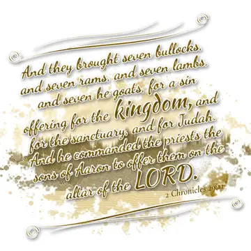 2 Chronicles 29:21 – And they brought seven bullocks, and seven rams, and seven lambs, and seven he goats, for a sin offering for the kingdom, and for the sanctuary, and…