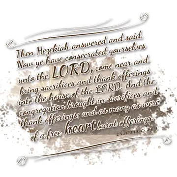 2 Chronicles 29:31 – Then Hezekiah answered and said, Now ye have consecrated yourselves unto the LORD, come near and bring sacrifices and thank offerings into the house…