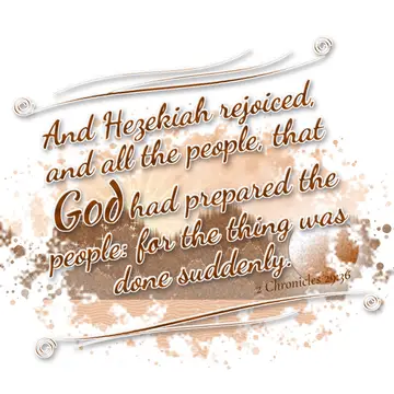 2 Chronicles 29:36 – And Hezekiah rejoiced, and all the people, that God had prepared the people: for the thing was done suddenly.