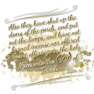 2 Chronicles 29:7 – Also they have shut up the doors of the porch, and put out the lamps, and have not burned incense nor offered burnt offerings in the holy place unto…