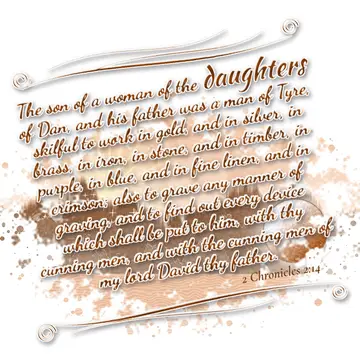 2 Chronicles 2:14 – The son of a woman of the daughters of Dan, and his father was a man of Tyre, skilful to work in gold, and in silver, in brass, in iron, in stone…