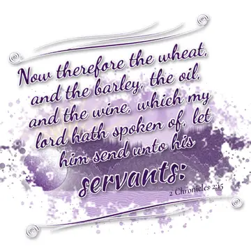 2 Chronicles 2:15 – Now therefore the wheat, and the barley, the oil, and the wine, which my lord hath spoken of, let him send unto his servants: